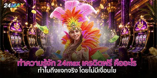 ทำความรู้จัก 24max เครดิตฟรี คืออะไร ทำไมถึงแจกจริง โดยไม่มีเงื่อนไข 